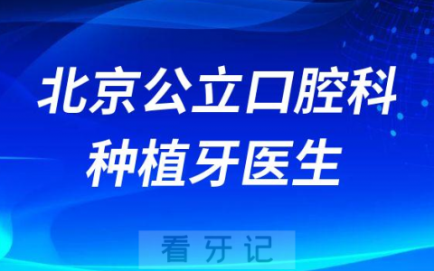北京最好公立口腔科种植牙医生资源名单整理2023版