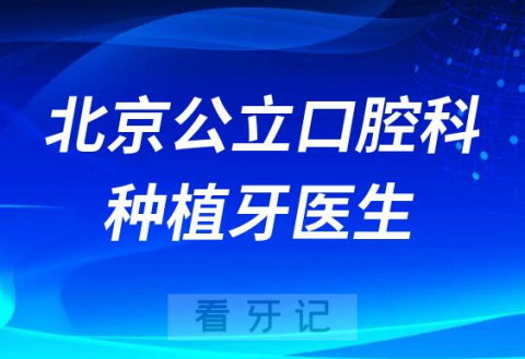 北京最好公立口腔科种植牙医生资源名单整理2023版