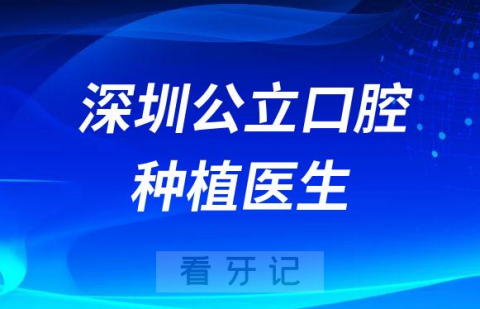 深圳最好公立口腔科种植牙医生资源名单整理