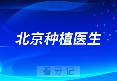 北京做种植牙手术好的医生有哪些求推荐