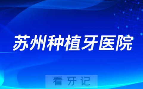 苏州种植牙医院靠谱排名前十榜单盘点