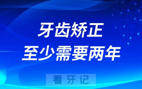 牙齿矫正至少需要两年时间是真的假的