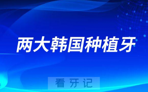 最主流的两大韩国种植牙品牌哪个更好
