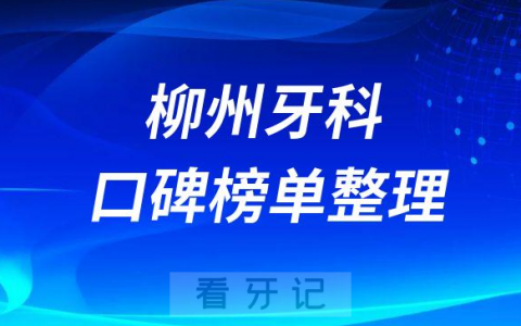 柳州看牙齿哪家最好牙科医院排名前十梳理