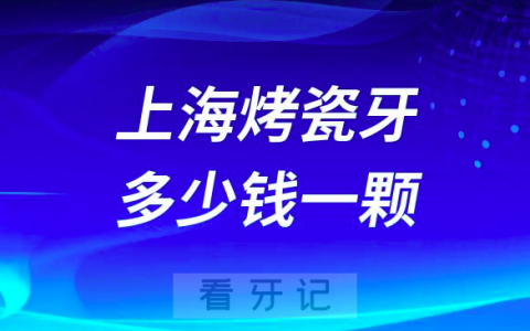 上海烤瓷牙多少钱一颗附2023烤瓷全瓷牙价格表