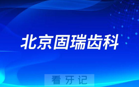 北京固瑞齿科怎么样附医院简介