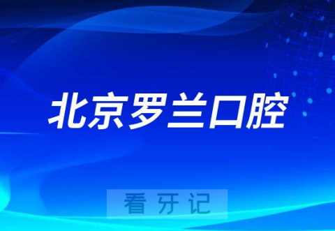 北京罗兰口腔怎么样附医院简介