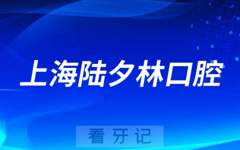 上海陆夕林口腔怎么样附医院简介