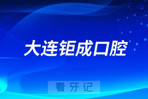 大连钜成口腔怎么样附医院简介