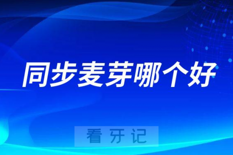 深圳同步齿科深圳麦芽口腔哪个更好