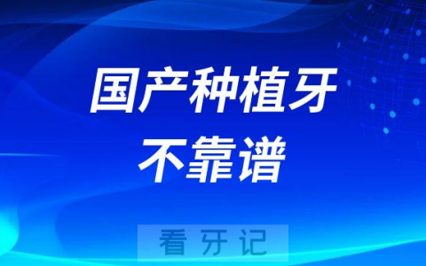 医生说国产种植牙不靠谱不建议种是真的假的