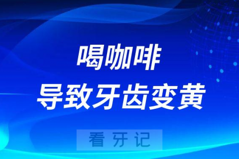 喝咖啡导致牙齿会变黄变黑是不是真的