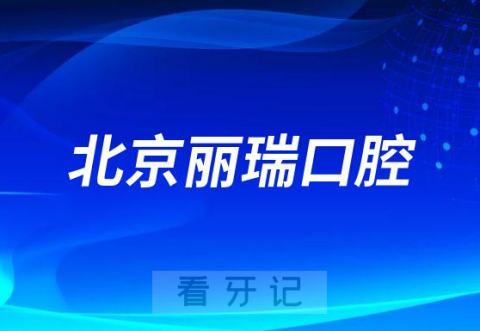 北京丽瑞口腔怎么样附医院简介