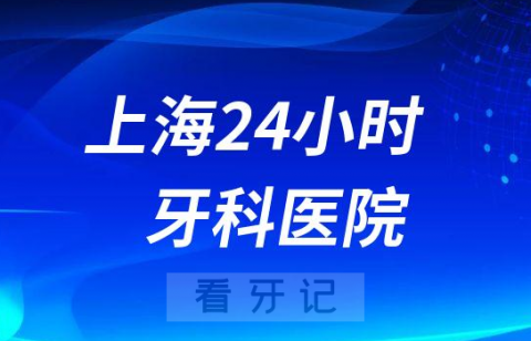 上海24小时营业的牙科医院整理