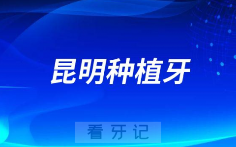 2023年昆明种植牙多少钱一颗附主流价格表