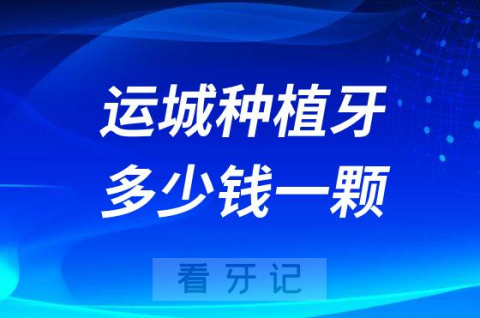 运城种植牙多少钱一颗附2023运城种牙价格表