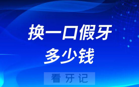 换一口假牙多少钱附2023年镶牙收费价格表