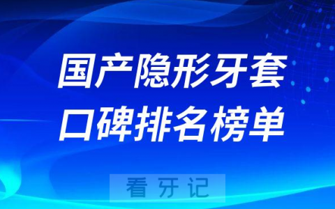国产十大隐形牙套哪个牌子好排名前十名单整理