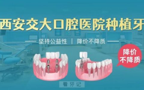 西安**口腔医院种植牙多少钱一颗2023年
