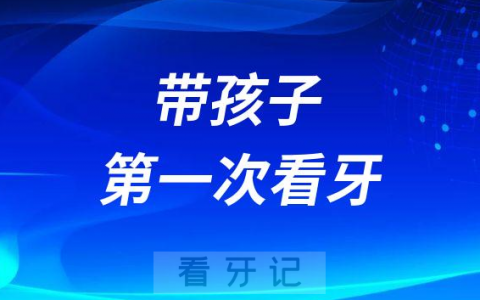 带孩子第一次看牙攻略附八大建议