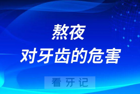 可怕！熬夜对牙齿的危害太大了附三大危害