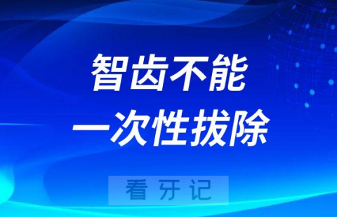 为什么拔智齿要一颗颗拔不能一次性拔除