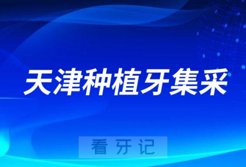 023年天津种植牙集采最新进展单颗价格不超过4450元"