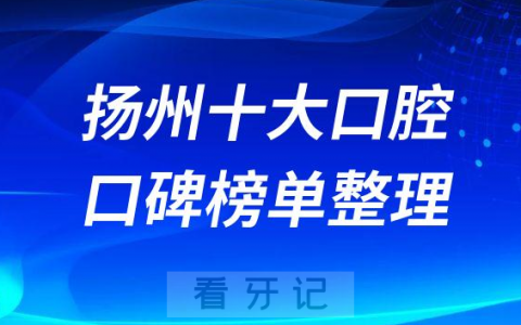 扬州十大口腔医院排名榜单前十整理