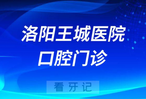 洛阳王城医院口腔科怎么样附科室简介