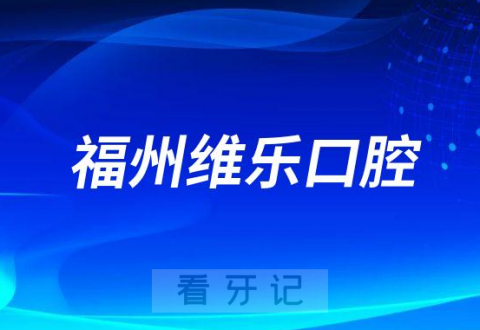 福州维乐口腔是不是正规连锁牙科有多少家分院