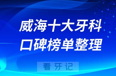 威海十大口腔医院排名榜单前十整理