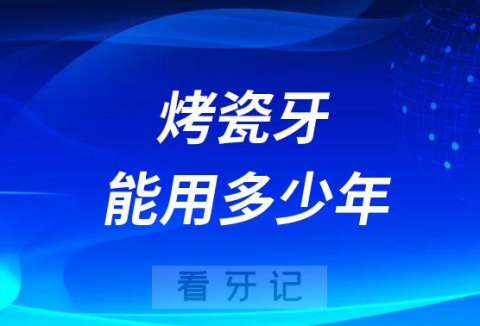 烤瓷牙能用多少年会不会绷瓷