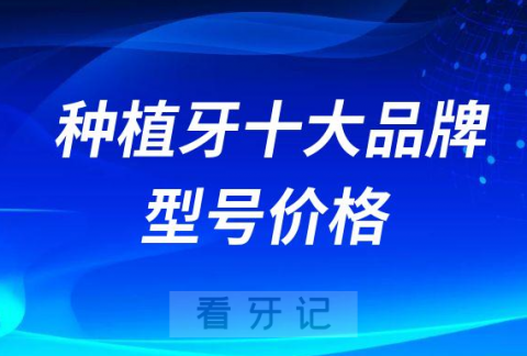 种植牙有哪些品牌型号价格附十大种植牙前十名单