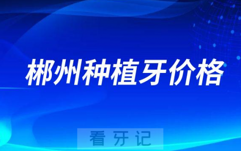 2023年郴州种植牙价格曝光单颗降价后价格不超过4100元