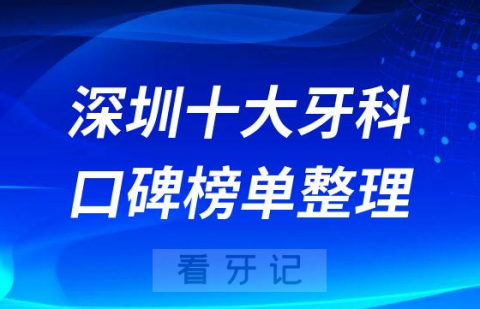 023深圳十大口腔医院排名情况整理"