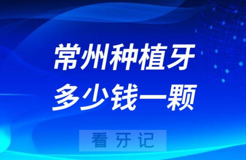 常州种植牙多少钱一颗附国产进口价格表