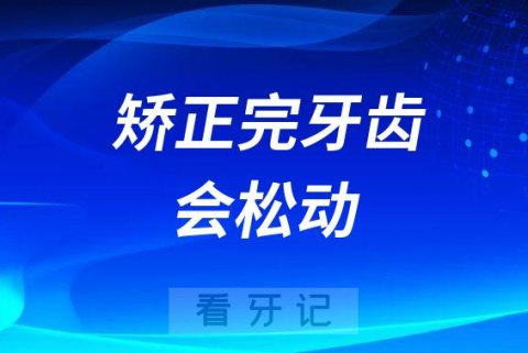 矫正完牙齿会导致牙齿松动是不是真的