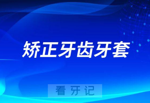 矫正牙齿牙套有哪些种类大全