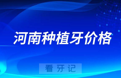 023年河南(郑州开封洛阳焦作新乡)公立医院种植牙价格降价"