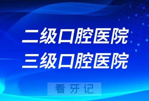 二级口腔医院三级口腔医院区别在哪里