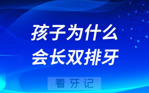 孩子为什么会长双排牙什么原因导致的