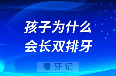 孩子为什么会长双排牙什么原因导致的