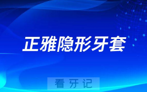 正雅隐形牙套怎么样靠不靠谱