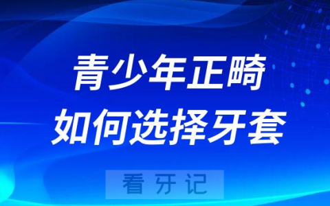 青少年正畸如何选择合适牙套