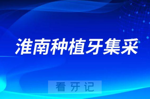 023年淮南种植牙集采价格一颗多少钱最新进展"