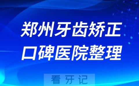 公布一批郑州牙齿矫正医院排名前十名单