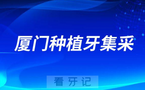 2023年厦门种植牙集采价格一颗多少钱附最新进展