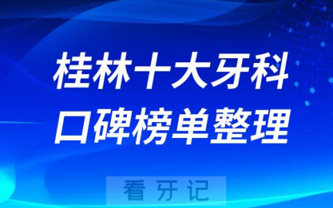 桂林看牙前十大口腔医院名单整理出炉