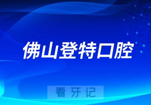 佛山登特口腔做牙齿矫正怎么样