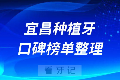 宜昌种植牙医院哪家好排名前十名单梳理2023版